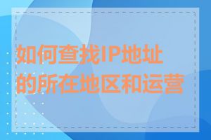 如何查找IP地址的所在地区和运营商