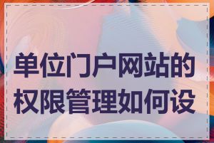 单位门户网站的权限管理如何设置
