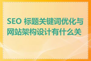 SEO 标题关键词优化与网站架构设计有什么关系