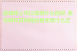 查询网上可以查询什么信息_查询网和其他网站查询有什么区别