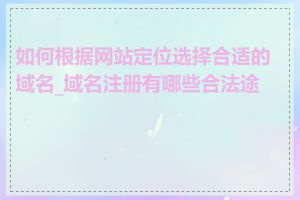 如何根据网站定位选择合适的域名_域名注册有哪些合法途径