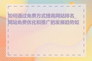 如何通过免费方式提高网站排名_网站免费优化和推广的发展趋势如何