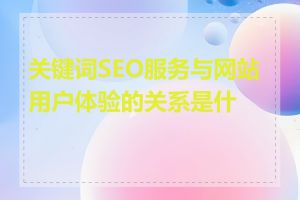 关键词SEO服务与网站用户体验的关系是什么