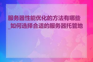 服务器性能优化的方法有哪些_如何选择合适的服务器托管地点
