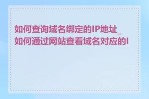 如何查询域名绑定的IP地址_如何通过网站查看域名对应的IP