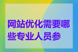 网站优化需要哪些专业人员参与