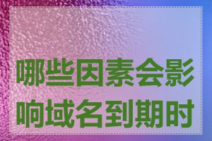 哪些因素会影响域名到期时间