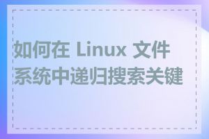 如何在 Linux 文件系统中递归搜索关键词