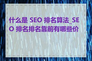 什么是 SEO 排名算法_SEO 排名排名靠前有哪些价值