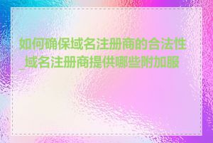 如何确保域名注册商的合法性_域名注册商提供哪些附加服务