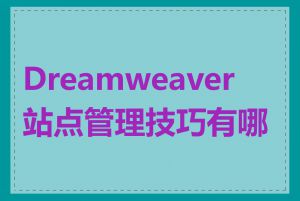 Dreamweaver 站点管理技巧有哪些