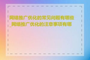 网络推广优化的常见问题有哪些_网络推广优化的注意事项有哪些