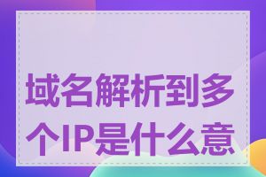 域名解析到多个IP是什么意思