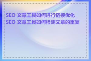 SEO 文章工具如何进行链接优化_SEO 文章工具如何检测文章的重复率