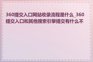360提交入口网站收录流程是什么_360提交入口和其他搜索引擎提交有什么不同