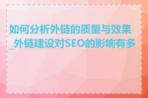如何分析外链的质量与效果_外链建设对SEO的影响有多大