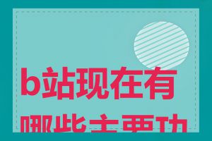 b站现在有哪些主要功能