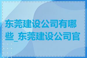 东莞建设公司有哪些_东莞建设公司官网