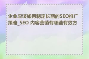 企业应该如何制定长期的SEO推广策略_SEO 内容营销有哪些有效方法