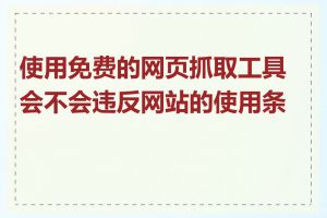使用免费的网页抓取工具会不会违反网站的使用条款