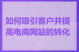 如何吸引客户并提高电商网站的转化率