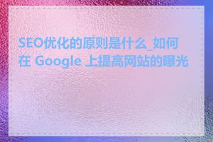 SEO优化的原则是什么_如何在 Google 上提高网站的曝光度