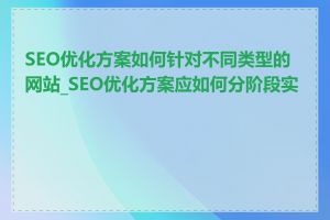 SEO优化方案如何针对不同类型的网站_SEO优化方案应如何分阶段实施