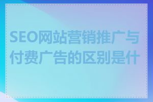 SEO网站营销推广与付费广告的区别是什么
