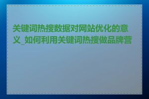 关键词热搜数据对网站优化的意义_如何利用关键词热搜做品牌营销