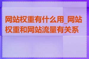 网站权重有什么用_网站权重和网站流量有关系吗