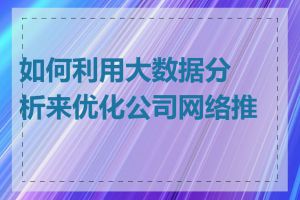 如何利用大数据分析来优化公司网络推广
