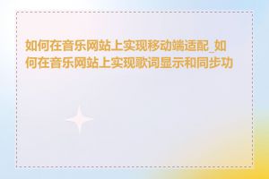 如何在音乐网站上实现移动端适配_如何在音乐网站上实现歌词显示和同步功能