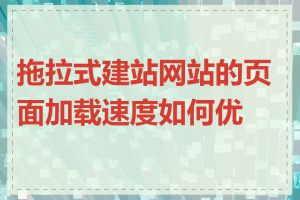 拖拉式建站网站的页面加载速度如何优化