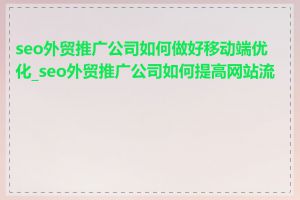 seo外贸推广公司如何做好移动端优化_seo外贸推广公司如何提高网站流量