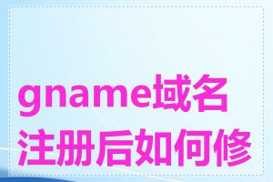 gname域名注册后如何修改