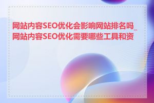 网站内容SEO优化会影响网站排名吗_网站内容SEO优化需要哪些工具和资源