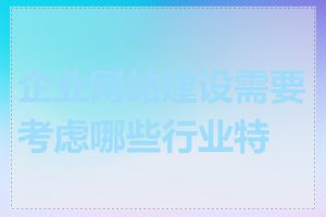 企业网站建设需要考虑哪些行业特点