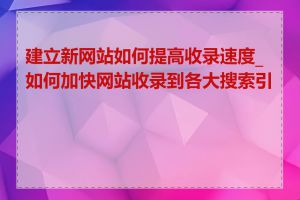建立新网站如何提高收录速度_如何加快网站收录到各大搜索引擎