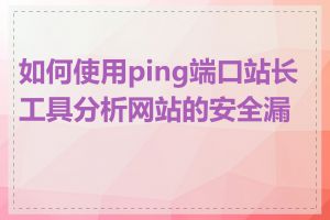 如何使用ping端口站长工具分析网站的安全漏洞