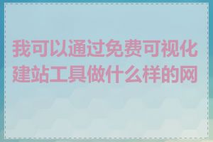 我可以通过免费可视化建站工具做什么样的网站