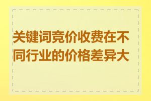 关键词竞价收费在不同行业的价格差异大吗