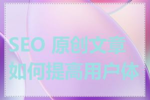 SEO 原创文章如何提高用户体验