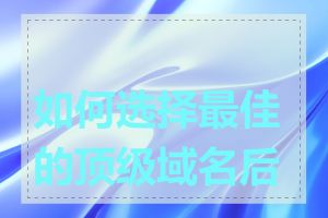 如何选择最佳的顶级域名后缀