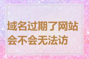 域名过期了网站会不会无法访问