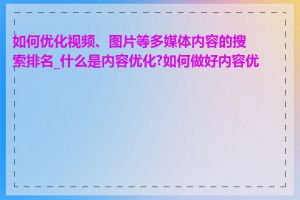 如何优化视频、图片等多媒体内容的搜索排名_什么是内容优化?如何做好内容优化
