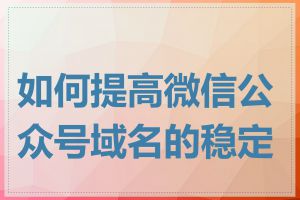 如何提高微信公众号域名的稳定性