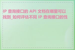 IP 查询接口的 API 文档在哪里可以找到_如何评估不同 IP 查询接口的性能