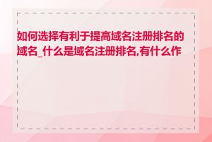 如何选择有利于提高域名注册排名的域名_什么是域名注册排名,有什么作用