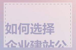 如何选择企业建站公司