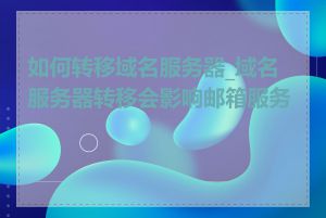 如何转移域名服务器_域名服务器转移会影响邮箱服务吗